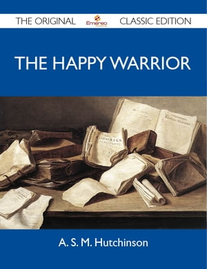 The Happy Warrior - The Original Classic Edition【電子書籍】[ Hutchinson A ]