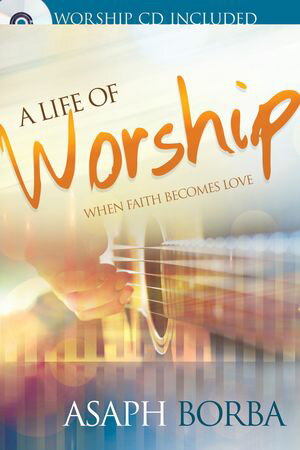 Life of Worship When Faith Becomes Love【電子書籍】[ Asaph Borba ]