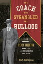 The Coach Who Strangled the Bulldog How Harvard's Percy Haughton Beat Yale and Reinvented Football【電子書籍】[ Dick Friedman ]