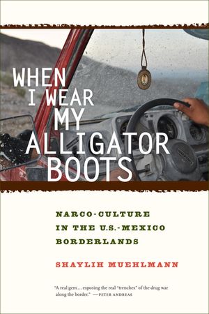 When I Wear My Alligator Boots Narco-Culture in the U.S. Mexico Borderlands【電子書籍】[ Shaylih Muehlmann ]