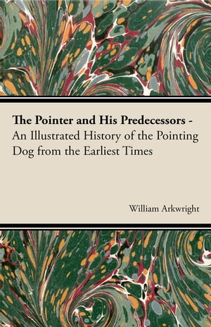 The Pointer and His Predecessors: An Illustrated History of the Pointing Dog from the Earliest Times