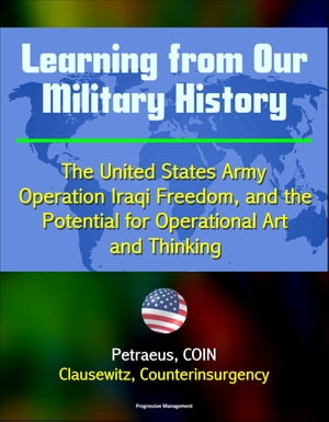 Learning from Our Military History: The United States Army, Operation Iraqi Freedom, and the Potential for Operational Art and Thinking - Petraeus, COIN, Clausewitz, Counterinsurgency