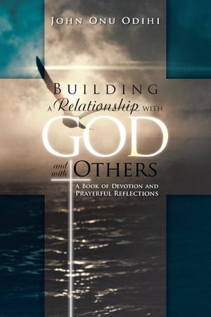 Building a Relationship with God and with Others A Book of Devotion and Prayerful Reflections【電子書籍】[ John Onu Odihi ]