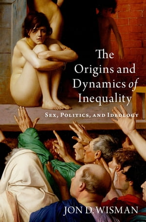 The Origins and Dynamics of Inequality Sex, Politics, and Ideology【電子書籍】[ Jon D. Wisman ]