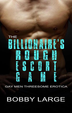 The Billionaire’s Rough Escort Game - Gay Men Threesome Erotica【電子書籍】[ Bobby Large ]