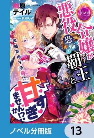 悪役令嬢が恐怖の覇王と政略結婚する罰は甘すぎませんか!?【ノベル分冊版】　13