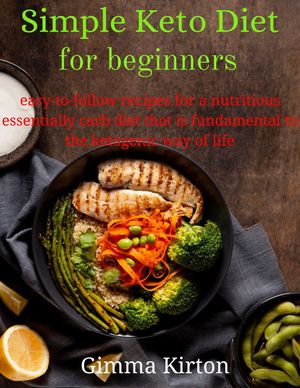 Simple Keto Diet for beginners easy-to-follow recipes for a nutritious essentially carb diet that is fundamental to the ketogenic way of life
