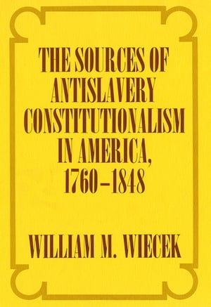 The Sources of Anti-Slavery Constitutionalism in America, 1760-1848