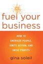 Fuel Your Business How to Energize People, Ignite Action, and Drive Profits【電子書籍】[ Gina Soleil ]