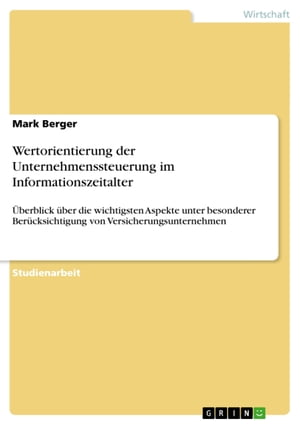 Wertorientierung der Unternehmenssteuerung im Informationszeitalter ?berblick ?ber die wichtigsten Aspekte unter besonderer Ber?cksichtigung von Versicherungsunternehmen