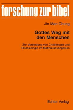 Gottes Weg mit den Menschen Zur Verbindung von Christologie und Ekklesiologie im Matth?usevangelium【電子書籍】[ Jin Man Chung ]