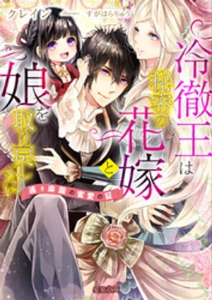 冷徹王は秘密の花嫁と娘を取り戻したい　遠き楽園の蜜愛の証