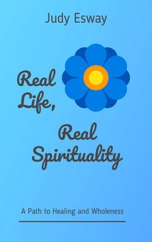 Real Life, Real Spirituality A Path to Healing and Wholeness【電子書籍】[ Judy Esway ]
