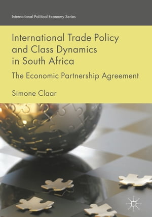 International Trade Policy and Class Dynamics in South Africa The Economic Partnership AgreementŻҽҡ[ Simone Claar ]
