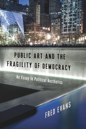 Public Art and the Fragility of Democracy An Essay in Political Aesthetics【電子書籍】 Fred Evans