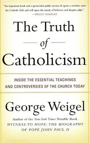 The Truth of Catholicism Inside the Essential Teachings and Controversies of the Church Today【電子書籍】[ George Weigel ]