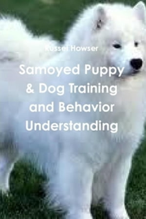 Samoyed Puppy & Dog Training and Behavior Understanding【電子書籍】[ Russel Howser ]