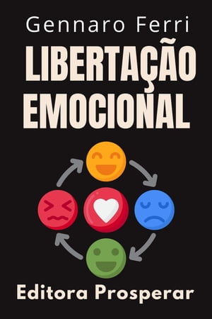 Libertação Emocional - Descubra O Seu Próprio Caminho Para A Liberdade