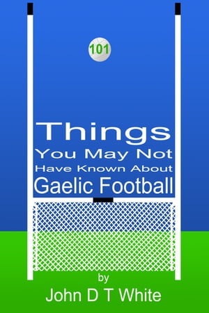 101 Things You May Not Have Known About Gaelic Football【電子書籍】[ John DT White ]