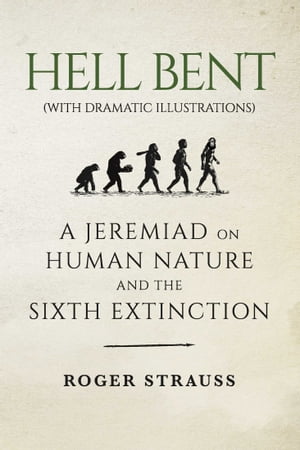 Hell Bent (with dramatic illustrations) A Jeremiad on Human Nature and the Sixth Extinction【電子書籍】 Roger Strauss