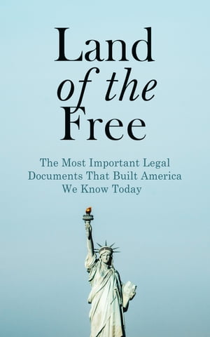 Land of the Free: The Most Important Legal Documents That Built America We Know Today Key Civil Rights Acts, Constitutional Amendments, Supreme Court Decisions & Acts of Foreign Policy