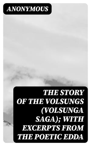 The Story of the Volsungs (Volsunga Saga) with Excerpts from the Poetic Edda【電子書籍】 Anonymous