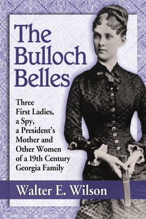 The Bulloch Belles Three First Ladies, a Spy, a President's Mother and Other Women of a 19th Century Georgia Family【電子書籍..