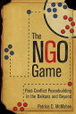 The NGO Game Post-Conflict Peacebuilding in the Balkans and Beyond【電子書籍】 Patrice C. McMahon