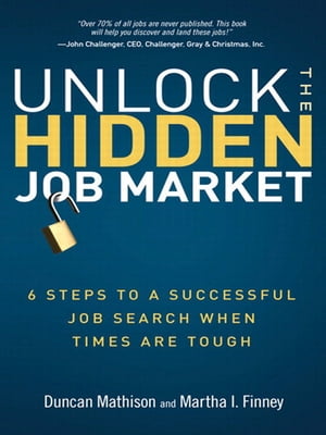 Unlock the Hidden Job Market 6 Steps to a Successful Job Search When Times Are Tough【電子書籍】 Duncan Mathison