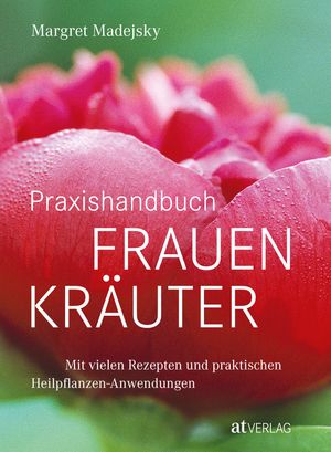 Praxishandbuch Frauenkr?uter Mit vielen Rezepten und praktischen Heilpflanzen-Anwendungen【電子書籍】[ Margret Madejsky ]