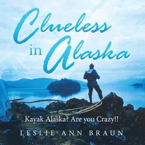 Clueless in Alaska Kayak Alaska? Are You Crazy!!