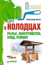 Все о колодцах. Рытье, обустройство, уход, ремонт Дача своими руками【電子書籍】[ А. Носов ]