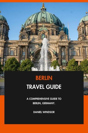 Berlin Travel Guide: A Comprehensive Guide to Berlin, Germany.【電子書籍】[ Daniel Windsor ]