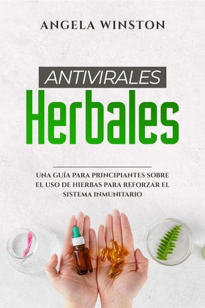 ANTIVIRALES HERBALES Una Gu?a para Principiantes sobre el Uso de Hierbas para Reforzar el Sistema Inmunitario