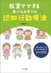 教室でできる気になる子への認知行動療法　ー「認知の歪み」から起こる行動を変える13の技法【電子書籍】[ 松浦直己 ]