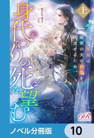死に戻り皇女は前世の夫の初恋を成就させるため、身代わりの死を望む【ノベル分冊版】　10【電子書籍】[ 智江　千佳子 ]