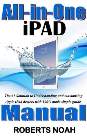 All in One iPad Manual The #1 Solution to Understanding and maximizing Apple iPad devices with 100% made simple guide【電子書籍】[ Roberts Noah ]