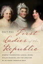 First Ladies of the Republic Martha Washington, Abigail Adams, Dolley Madison, a...