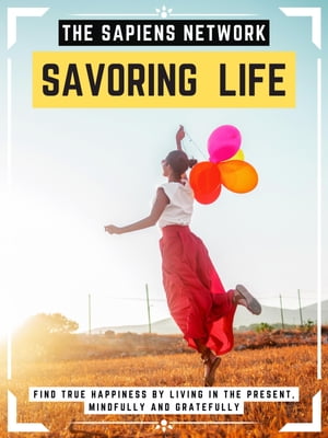 Savoring Life Find True Happiness By Living In The Present, Mindfully And Gratefully (Extended Edition)