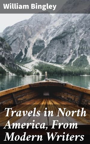 Travels in North America, From Modern Writers With Remarks and Observations; Exh...