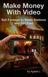 Make Money with Video: Sell Footage to News Stations and Get Paid【電子書籍】[ Agasel L ]