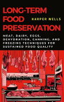 Long-Term Food Preservation: Meat, Dairy, Eggs, Dehydration, Canning, and Freezing Techniques for Sustained Food Quality Preservation and Food Production, #2【電子書籍】[ Harper Wells ]