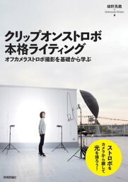 クリップオンストロボ 本格ライティング ～オフカメラストロボ撮影を基礎から学ぶ【電子書籍】[ 細野晃義 ]