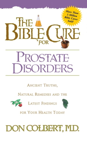 The Bible Cure for Prostate Disorders Ancient Truths, Natural Remedies and the Latest Findings for Your Health Today