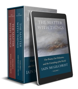 The Matter With Things: Our Brains, Our Delusions and the Unmaking of the World【電子書籍】 Iain McGilchrist