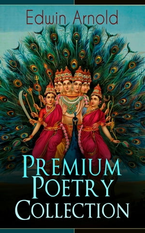 Edwin Arnold: Premium Poetry Collection The Light of Asia, Light of the World or The Great Consummation (Christian Poem), The Indian Song of Songs, Oriental Poems, The Song Celestial or Bhagavad-Gita, Potiphar's Wife…【電子書籍】[ Edwin Arnold ]