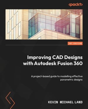 Improving CAD Designs with Autodesk Fusion 360 A project-based guide to modelling effective parametric designs【電子書籍】 Kevin Michael Land