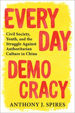 Everyday Democracy Civil Society, Youth, and the Struggle Against Authoritarian Culture in ChinaŻҽҡ[ Anthony J. Spires ]