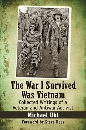 The War I Survived Was Vietnam Collected Writings of a Veteran and Antiwar Activist【電子書籍】 Michael Uhl