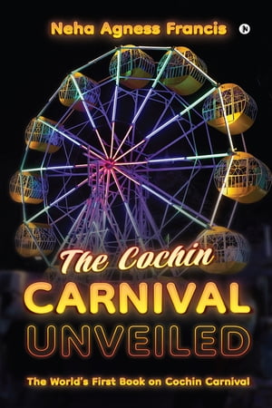 The Cochin Carnival Unveiled【電子書籍】[ Neha Agness Francis ]